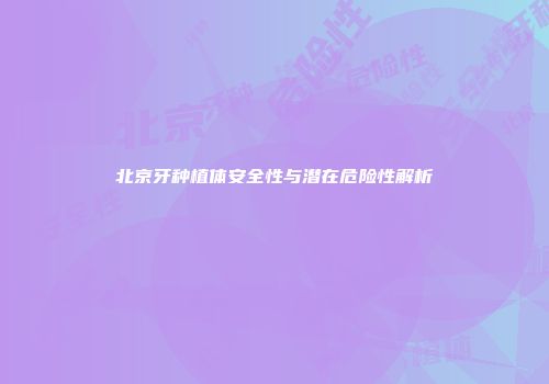 北京牙种植体安全性与潜在危险性解析