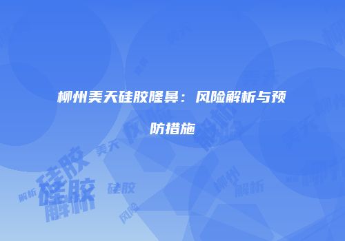 柳州美天硅胶隆鼻：风险解析与预防措施