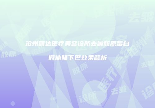 沧州丽达医疗美容诊所去皱胶原蛋白假体隆下巴效果解析