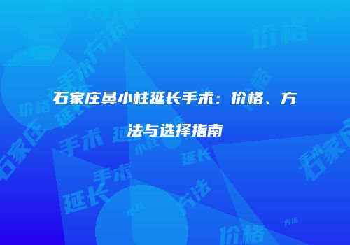 石家庄鼻小柱延长手术：价格、方法与选择指南