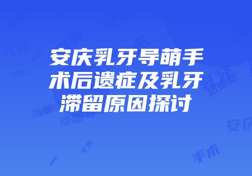 安庆乳牙导萌手术后遗症及乳牙滞留原因探讨