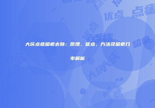 大庆点痣留疤去除：原理、优点、方法及留疤几率解析
