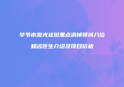 毕节市激光祛斑黑点消掉领域八位知名医生介绍及项目价格