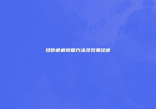 烧伤疤痕修复方法及效果综述