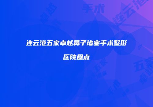 连云港五家卓越鼻子堵塞手术整形医院盘点
