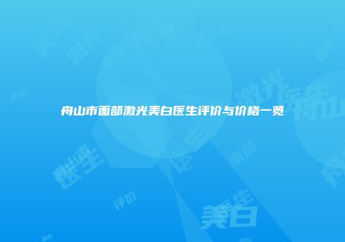 舟山市面部激光美白医生评价与价格一览
