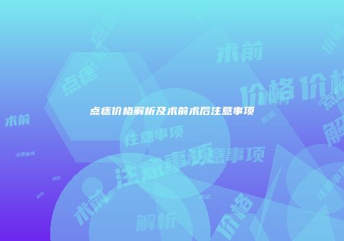 点痣价格解析及术前术后注意事项