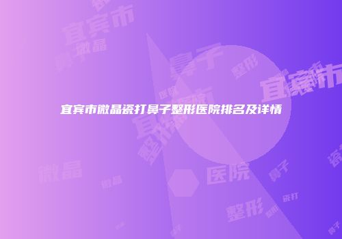 宜宾市微晶瓷打鼻子整形医院排名及详情