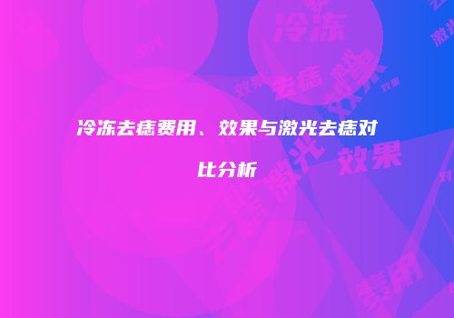 冷冻去痣费用、效果与激光去痣对比分析