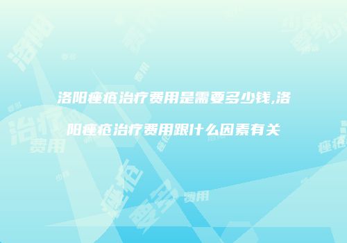 洛阳痤疮治疗费用是需要多少钱,洛阳痤疮治疗费用跟什么因素有关