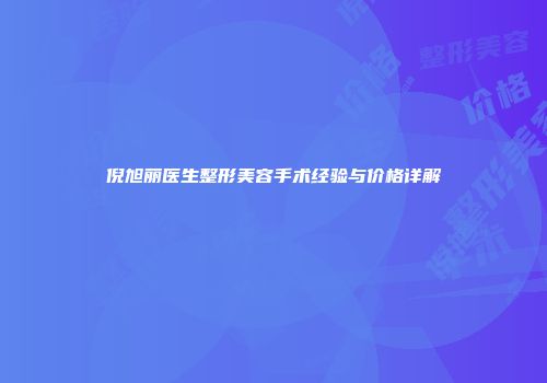 倪旭丽医生整形美容手术经验与价格详解