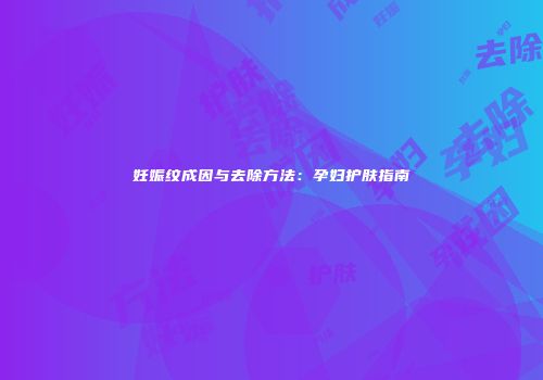 妊娠纹成因与去除方法：孕妇护肤指南