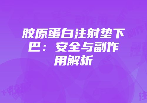 胶原蛋白注射垫下巴：安全与副作用解析