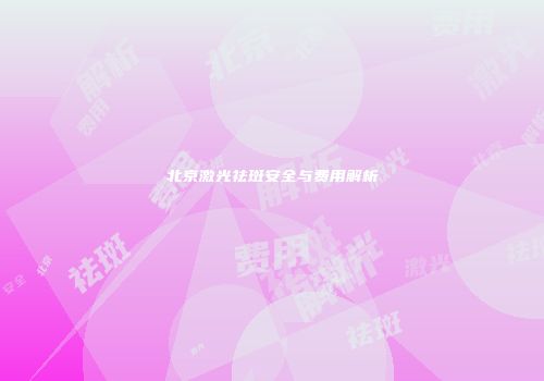 北京激光祛斑安全与费用解析