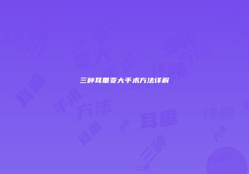 三种耳垂变大手术方法详解