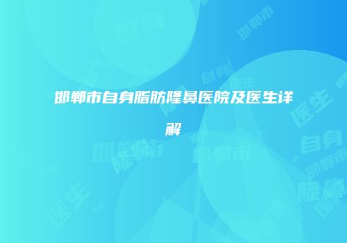 邯郸市自身脂肪隆鼻医院及医生详解
