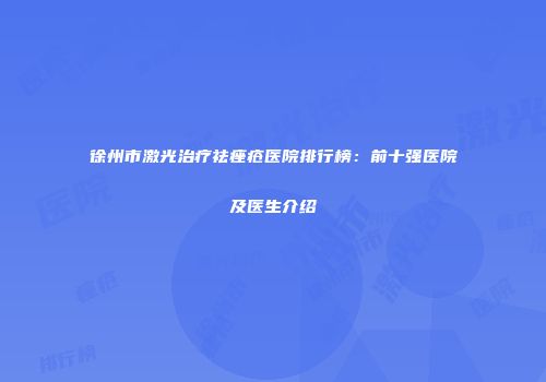 徐州市激光治疗祛痤疮医院排行榜：前十强医院及医生介绍