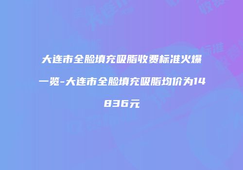 大连市全脸填充吸脂收费标准火爆一览-大连市全脸填充吸脂均价为14836元