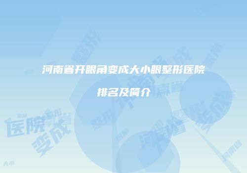 河南省开眼角变成大小眼整形医院排名及简介