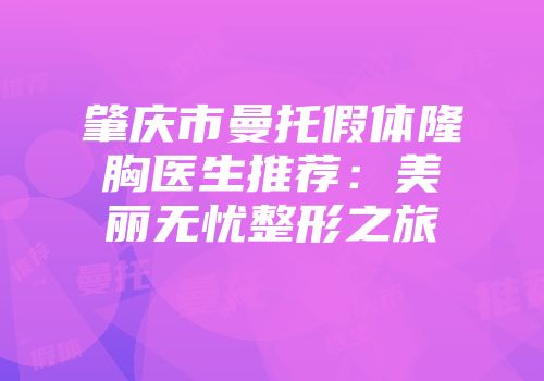 肇庆市曼托假体隆胸医生推荐：美丽无忧整形之旅