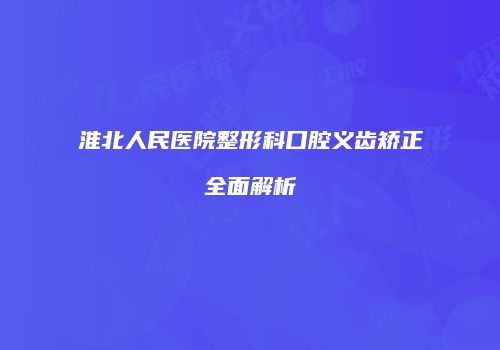 淮北人民医院整形科口腔义齿矫正全面解析