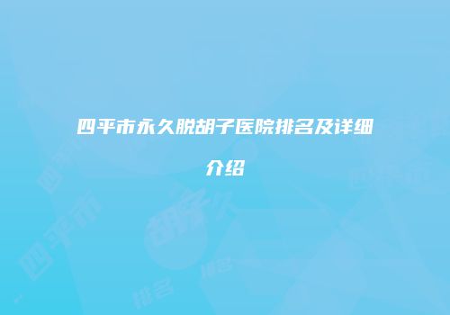 四平市永久脱胡子医院排名及详细介绍