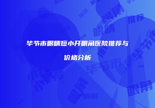毕节市眼睛短小开眼角医院推荐与价格分析