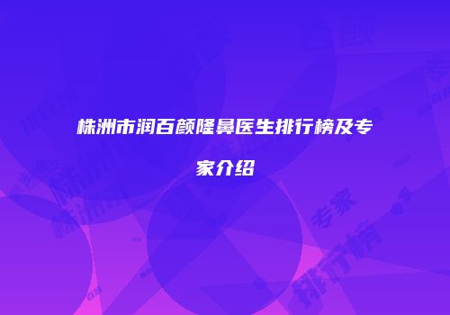 株洲市润百颜隆鼻医生排行榜及专家介绍