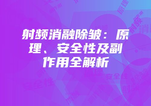射频消融除皱：原理、安全性及副作用全解析
