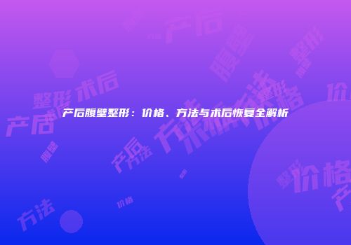 产后腹壁整形：价格、方法与术后恢复全解析