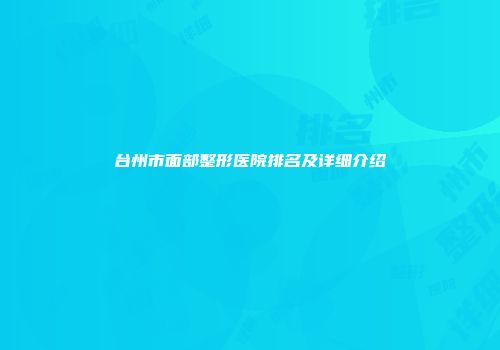 台州市面部整形医院排名及详细介绍