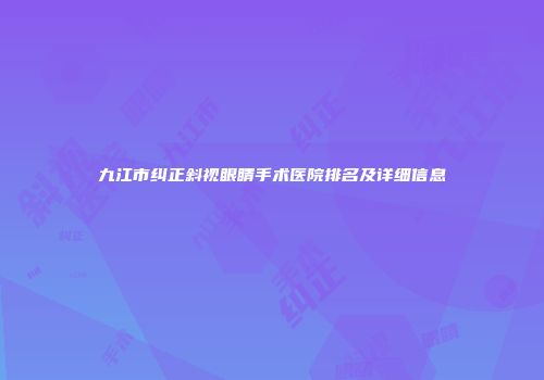九江市纠正斜视眼睛手术医院排名及详细信息
