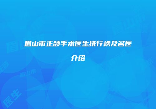 眉山市正颌手术医生排行榜及名医介绍