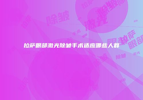 拉萨眼部激光除皱手术适应哪些人群