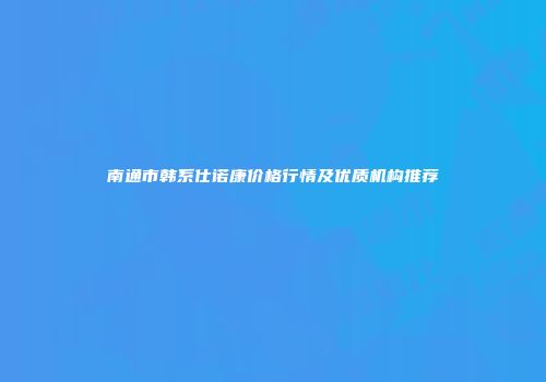 南通市韩系仕诺康价格行情及优质机构推荐
