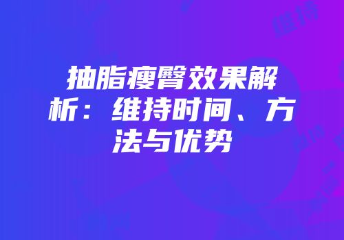 抽脂瘦臀效果解析：维持时间、方法与优势