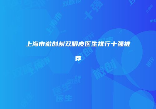 上海市微创割双眼皮医生排行十强推荐