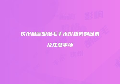 钦州络腮胡绝毛手术价格影响因素及注意事项