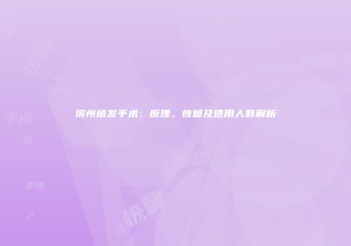 滨州植发手术：原理、恢复及适用人群解析