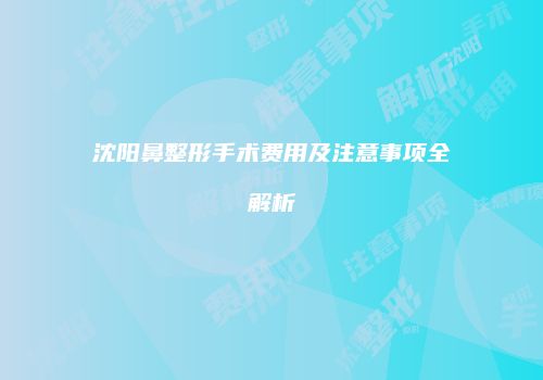 沈阳鼻整形手术费用及注意事项全解析