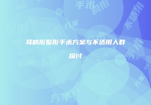 耳畸形整形手术方案与不适用人群探讨