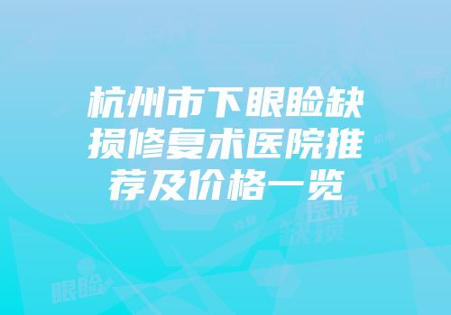 杭州市下眼睑缺损修复术医院推荐及价格一览
