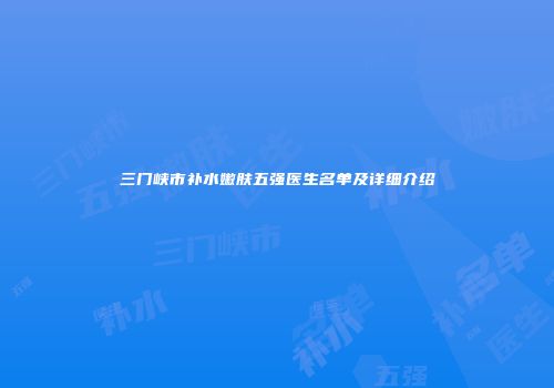 三门峡市补水嫩肤五强医生名单及详细介绍