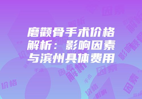 磨颧骨手术价格解析：影响因素与滨州具体费用