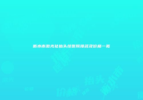 衡水市激光祛抬头纹医院排名及价格一览