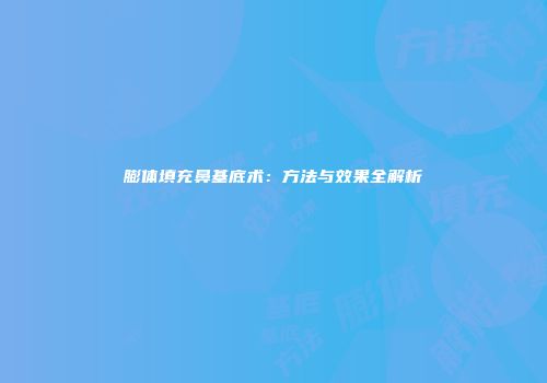 膨体填充鼻基底术：方法与效果全解析