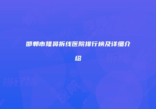 邯郸市隆鼻拆线医院排行榜及详细介绍