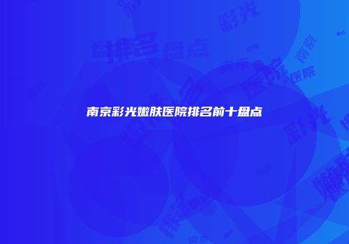 南京彩光嫩肤医院排名前十盘点