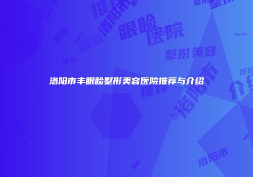 洛阳市丰眼睑整形美容医院推荐与介绍