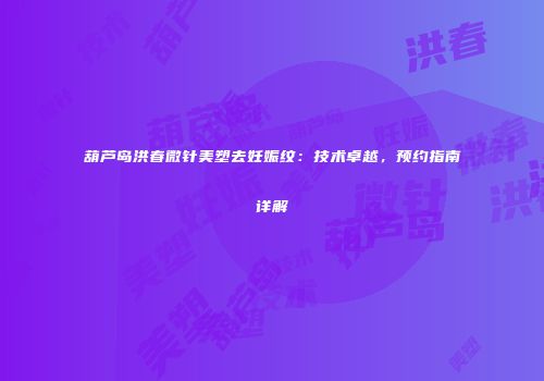 葫芦岛洪春微针美塑去妊娠纹：技术卓越，预约指南详解